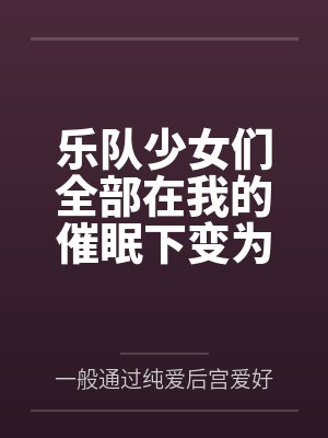 乐队少女们全部在我的催眠下变为私人性奴啦（无绿改）