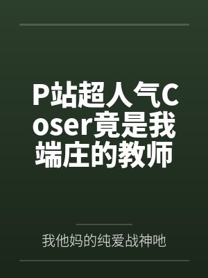 P站超人气Coser竟是我端庄的教师妈妈(无绿改) P站超人气Coser竟是我端庄的教师妈妈(无绿改)
