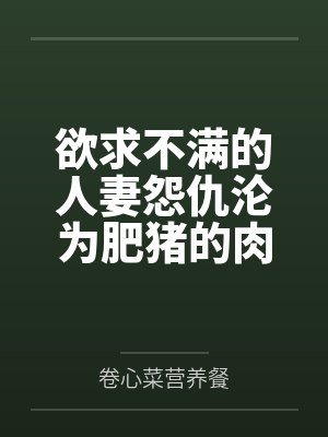 欲求不满的人妻怨仇沦为肥猪的肉便器! 欲求不满的人妻怨仇沦为肥猪的肉便器!