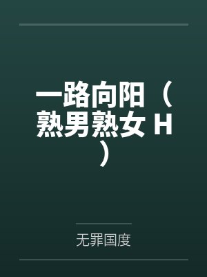 一路向阳（熟男熟女 H）