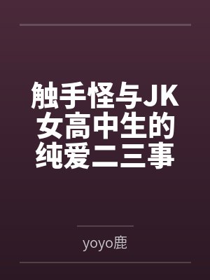 触手怪与JK女高中生的纯爱二三事 触手怪与JK女高中生的纯爱二三事