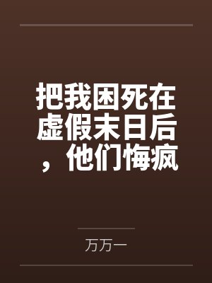 把我困死在虚假末日后，他们悔疯了