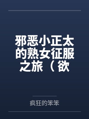 邪恶小正太的熟女征服之旅( 欲望系统:邪恶小正太) 邪恶小正太的熟女征服之旅( 欲望系统:邪恶小正太)