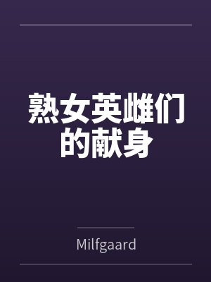 熟女英雌们的献身 熟女英雌们的献身