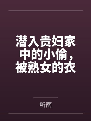 潜入贵妇家中的小偷，被熟女的衣物囚笼榨取殆尽