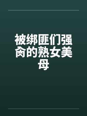 被绑匪们强肏的熟女美母