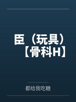 臣（玩具）【骨科H】by都给我吃糖
