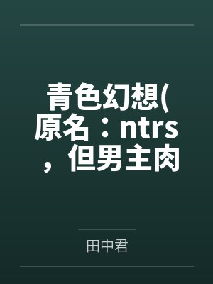 青色幻想(原名：ntrs，但男主肉戏比黄毛多)