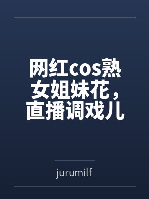 网红cos熟女姐妹花,直播调戏儿子(外甥)的正太同学,意外发现正太拥有巨根,性指导正太后被巨根肏成生 网红cos熟女姐妹花,直播调戏儿子(外甥)的正太同学,意外发现正太拥有巨根,性指导正太后被巨根肏成生