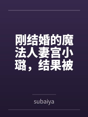 刚结婚的魔法人妻宫小璐bysubaiya