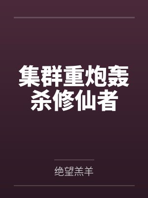 集群重炮轰杀修仙者by绝望羔羊笔趣阁无弹窗