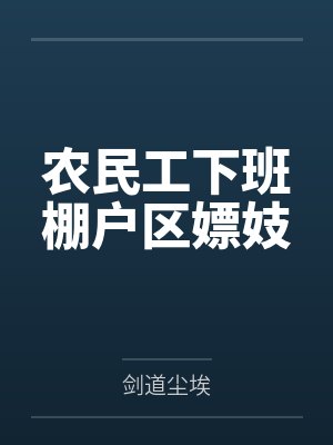 农民工下班棚户区嫖妓by剑道尘埃 农民工下班棚户区嫖妓by剑道尘埃