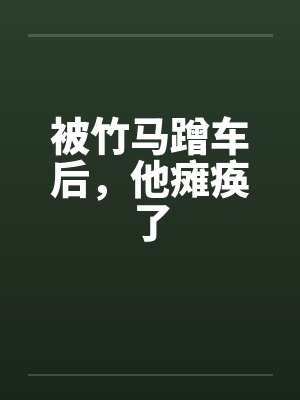 被竹马蹭车后，他瘫痪了