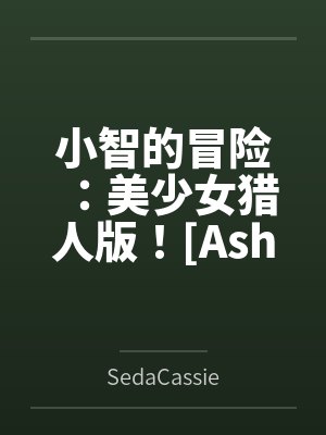 小智的冒险：美少女猎人版！[Ash&amp;#039;s Adventure: Girls&amp;