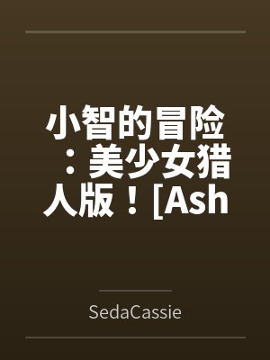 小智的冒险:美少女猎人版![Ash's Adventure: Girls& 小智的冒险:美少女猎人版![Ash's Adventure: Girls&