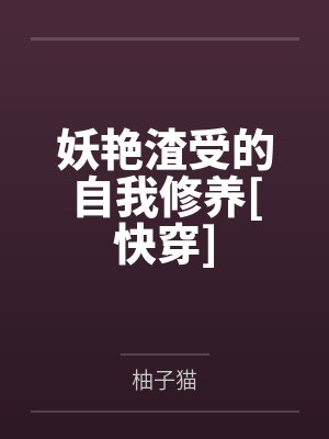 妖艳渣受的自我修养[快穿]by柚子猫笔趣阁无弹窗