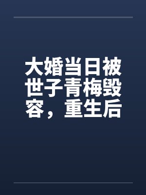 大婚当日被世子青梅毁容，重生后我杀疯了