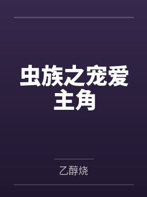 虫族之宠爱主角by乙醇烧 虫族之宠爱主角by乙醇烧