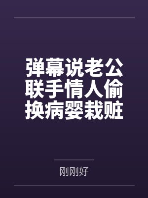 弹幕说老公联手情人偷换病婴栽赃我后,我杀疯了 弹幕说老公联手情人偷换病婴栽赃我后,我杀疯了