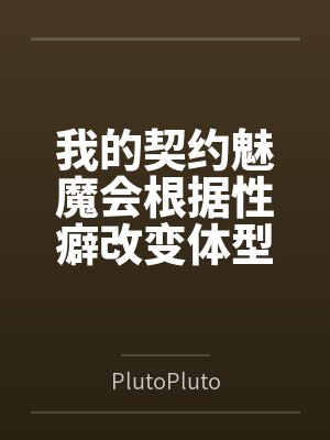 我的契约魅魔会根据性癖改变体型,是不是搞错了什么?byPlutoPlutozz 我的契约魅魔会根据性癖改变体型,是不是搞错了什么?byPlutoPlutozz
