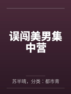 误闯美男集中营by苏半晴,分类:都市青春,状态:连载中,字数:2.06百万字, 误闯美男集中营by苏半晴,分类:都市青春,状态:连载中,字数:2.06百万字,