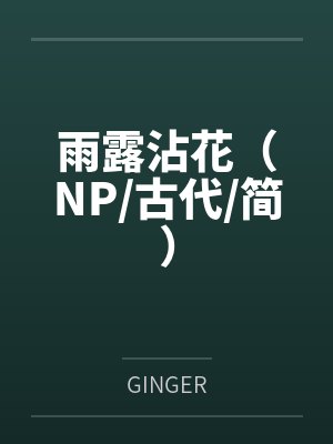 雨露沾花（NP/古代/简）byGINGER笔趣阁无弹窗