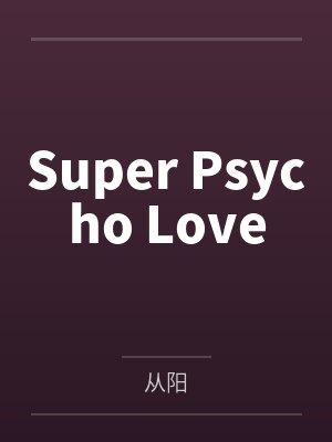 Super Psycho Love笔趣阁无弹窗