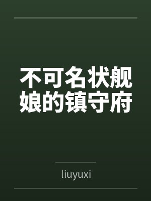 不可名状舰娘的镇守府byliuyuxi 不可名状舰娘的镇守府byliuyuxi