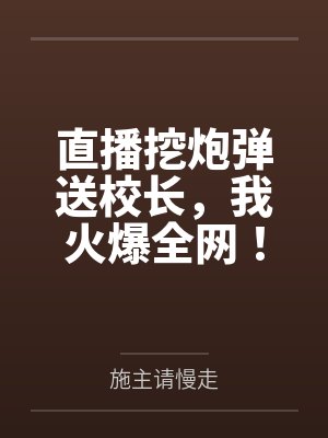 直播挖炮弹送校长,我火爆全网! 直播挖炮弹送校长,我火爆全网!