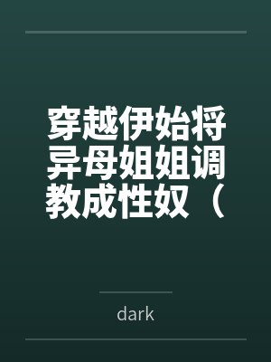 穿越伊始将异母姐姐调教成性奴（穿越到异世界把高贵强大的女性征服至胯下）笔趣阁无弹窗