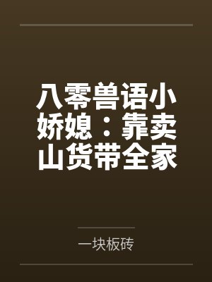 八零兽语小娇媳：靠卖山货带全家暴富