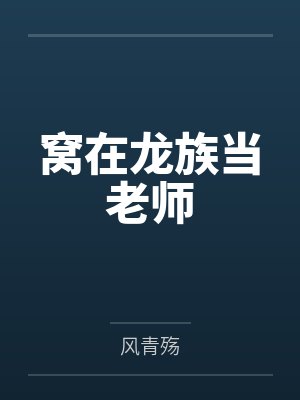 窝在龙族当老师by风青殇笔趣阁无弹窗 窝在龙族当老师by风青殇笔趣阁无弹窗