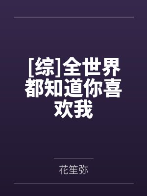[综]全世界都知道你喜欢我by花笙弥笔趣阁无弹窗