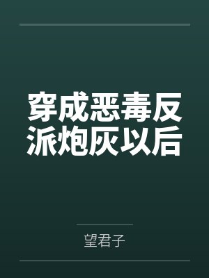 穿成恶毒反派炮灰以后by望君子笔趣阁无弹窗