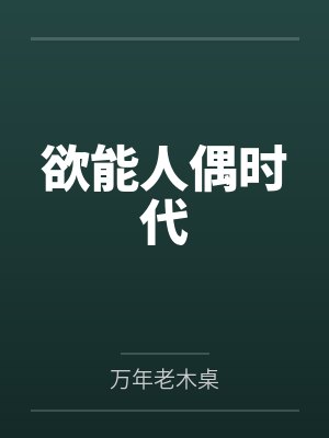 欲能人偶时代笔趣阁无弹窗 欲能人偶时代笔趣阁无弹窗