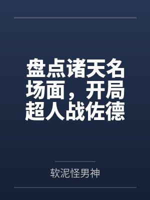 盘点诸天名场面，开局超人战佐德by软泥怪男神笔趣阁无弹窗