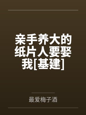 亲手养大的纸片人要娶我[基建]