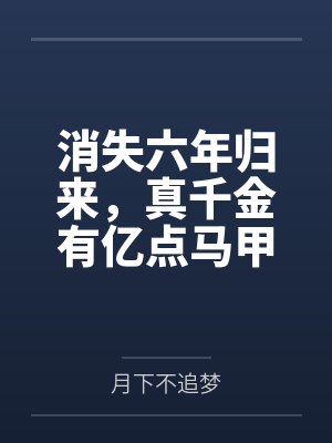消失六年归来，真千金有亿点马甲