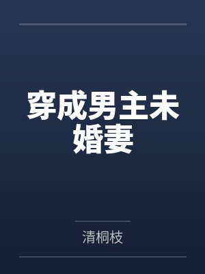 穿成男主未婚妻by清桐枝 穿成男主未婚妻by清桐枝