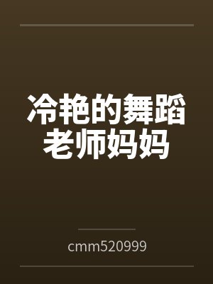冷艳的舞蹈老师妈妈笔趣阁无弹窗
