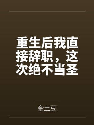 重生后我直接辞职,这次绝不当圣母的陪葬品 重生后我直接辞职,这次绝不当圣母的陪葬品