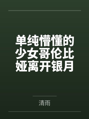 单纯懵懂的少女哥伦比娅离开银月之庭后被诱骗轮奸成母猪肉便器笔趣阁无弹窗 单纯懵懂的少女哥伦比娅离开银月之庭后被诱骗轮奸成母猪肉便器笔趣阁无弹窗