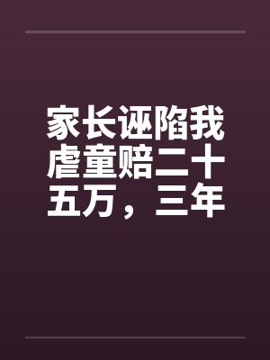 家长诬陷我虐童赔二十五万，三年后又跪求我救她女儿