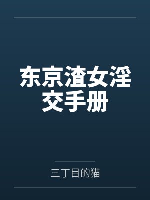东京渣女淫交手册笔趣阁无弹窗 东京渣女淫交手册笔趣阁无弹窗