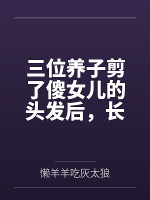 三位养子剪了傻女儿的头发后,长公主娘亲杀疯了 三位养子剪了傻女儿的头发后,长公主娘亲杀疯了