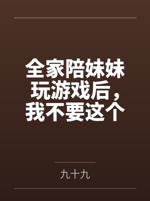 全家陪妹妹玩游戏后,我不要这个家了 全家陪妹妹玩游戏后,我不要这个家了
