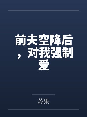 前夫空降后,对我强制爱by苏果 前夫空降后,对我强制爱by苏果