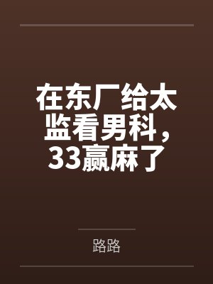 在东厂给太监看男科,33赢麻了 在东厂给太监看男科,33赢麻了