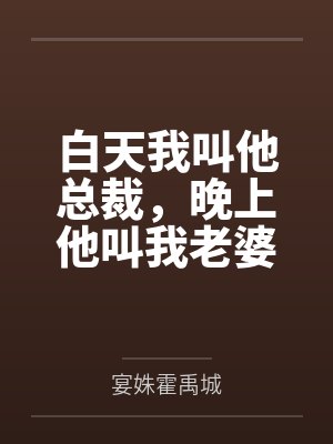 白天我叫他总裁,晚上他叫我老婆 白天我叫他总裁,晚上他叫我老婆