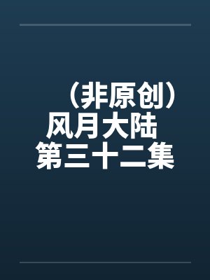 （非原创）风月大陆 第三十二集